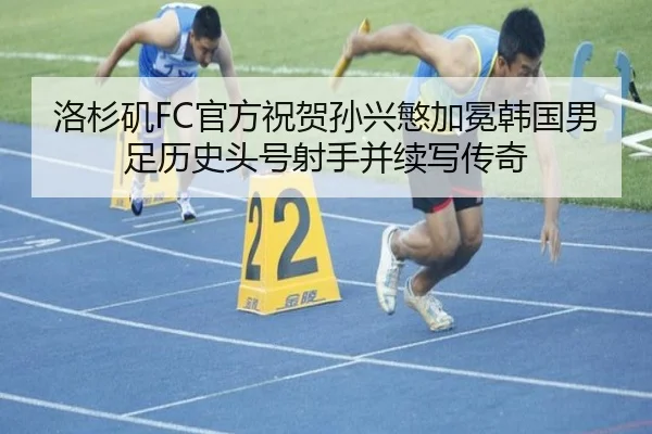 洛杉矶FC官方祝贺孙兴慜加冕韩国男足历史头号射手并续写传奇